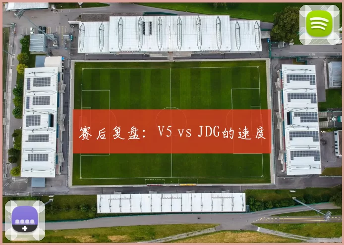 赛后复盘：V5 vs JDG的速度