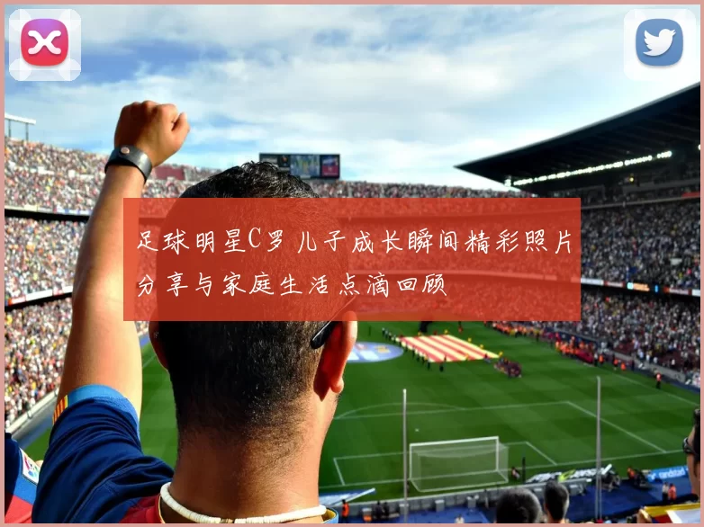 足球明星C罗儿子成长瞬间精彩照片分享与家庭生活点滴回顾