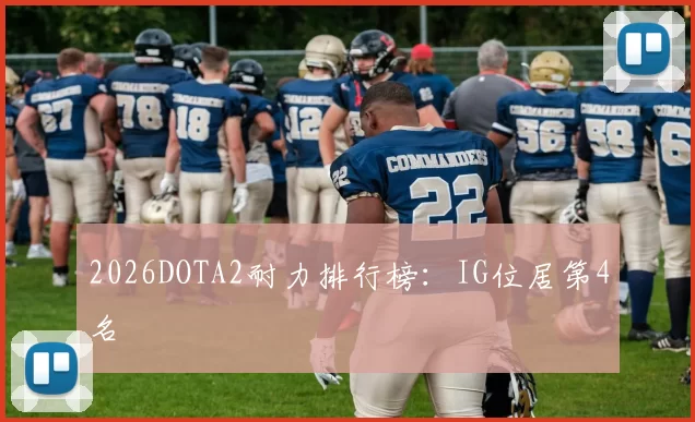 2026DOTA2耐力排行榜：IG位居第4名
