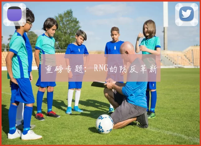 重磅专题：RNG的防反革新